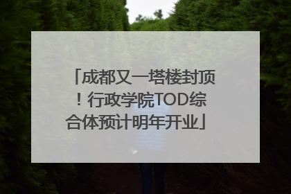 成都又一塔楼封顶！行政学院TOD综合体预计明年开业