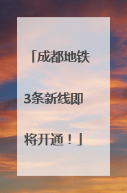 成都地铁3条新线即将开通！