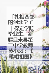 扎根西部的河北学子｜保定学院毕业生、新疆且末县第二中学教师黄小凤：《歌唱祖国》是她教会学生的第一首歌