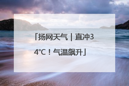 扬网天气｜直冲34℃！气温飙升