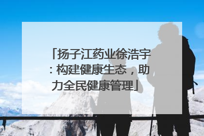 扬子江药业徐浩宇：构建健康生态，助力全民健康管理