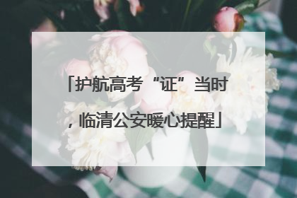 护航高考“证”当时，临清公安暖心提醒