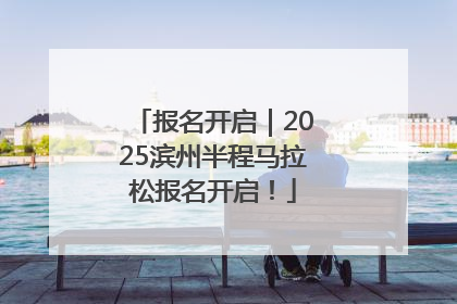 报名开启｜2025滨州半程马拉松报名开启！