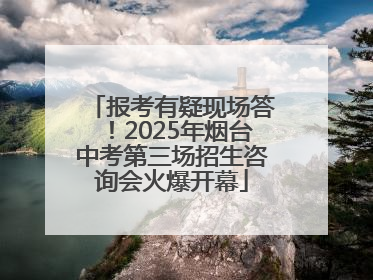 报考有疑现场答！2025年烟台中考第三场招生咨询会火爆开幕