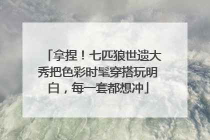 拿捏！七匹狼世遗大秀把色彩时髦穿搭玩明白，每一套都想冲