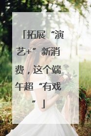 拓展“演艺+”新消费，这个端午超“有戏”