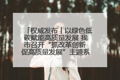 权威发布丨以绿色低碳赋能高质量发展 我市召开“抓改革创新 促高质量发展”主题系列新闻发布会第七场