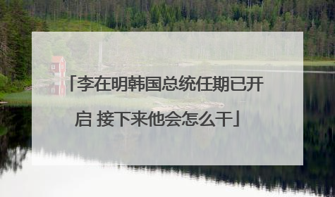 李在明韩国总统任期已开启 接下来他会怎么干