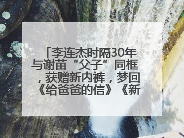 李连杰时隔30年与谢苗“父子”同框，获赠新内裤，梦回《给爸爸的信》《新少林五祖》