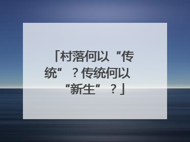 村落何以“传统”？传统何以“新生”？