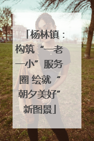杨林镇：构筑“一老一小”服务圈 绘就“朝夕美好”新图景