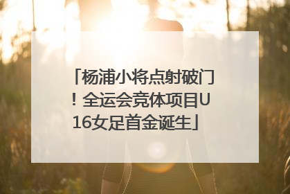 杨浦小将点射破门！全运会竞体项目U16女足首金诞生