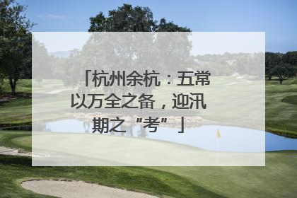 杭州余杭：五常以万全之备，迎汛期之“考”
