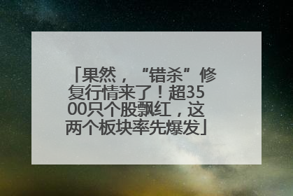 果然，“错杀”修复行情来了！超3500只个股飘红，这两个板块率先爆发
