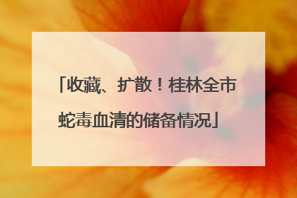 收藏、扩散！桂林全市蛇毒血清的储备情况