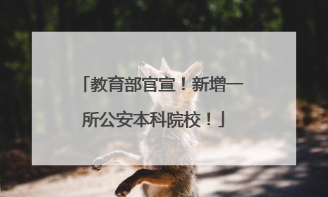 教育部官宣！新增一所公安本科院校！