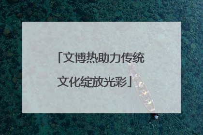 文博热助力传统文化绽放光彩
