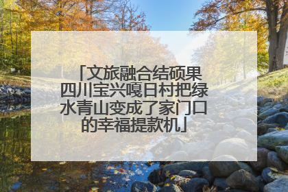 文旅融合结硕果 四川宝兴嘎日村把绿水青山变成了家门口的幸福提款机