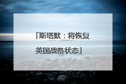 斯塔默：将恢复英国战备状态
