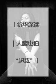 新华深读｜大脑也怕“超载”