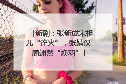新剧：张新成宋祖儿“淬火”，张婧仪周翊然“焕羽”