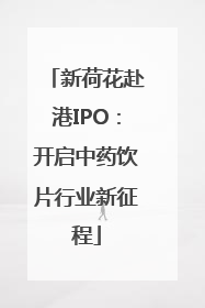 新荷花赴港IPO：开启中药饮片行业新征程