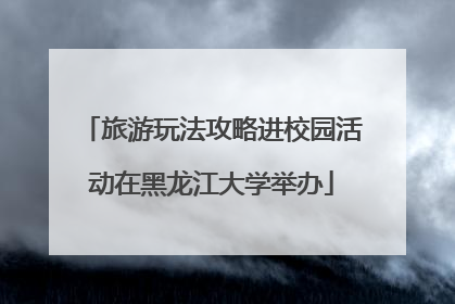 旅游玩法攻略进校园活动在黑龙江大学举办