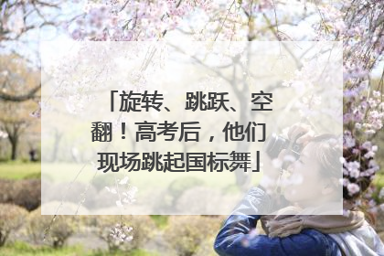 旋转、跳跃、空翻！高考后，他们现场跳起国标舞