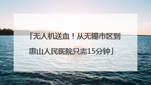无人机送血！从无锡市区到惠山人民医院只需15分钟
