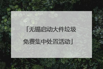 无锡启动大件垃圾免费集中处置活动