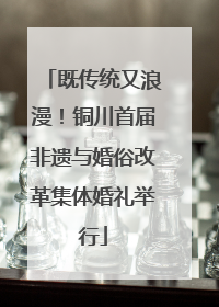 既传统又浪漫！铜川首届非遗与婚俗改革集体婚礼举行