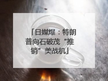 日媒爆：特朗普向石破茂“推销”美战机