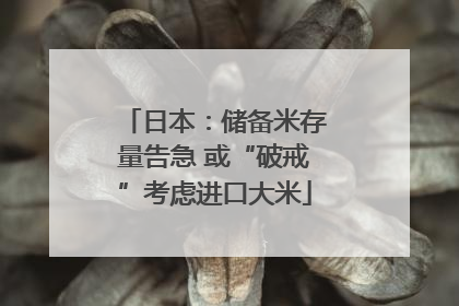 日本：储备米存量告急 或“破戒”考虑进口大米