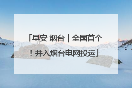 早安 烟台｜全国首个！并入烟台电网投运