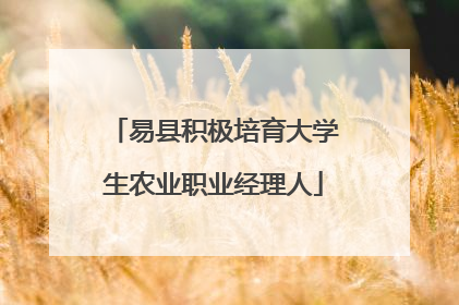 易县积极培育大学生农业职业经理人