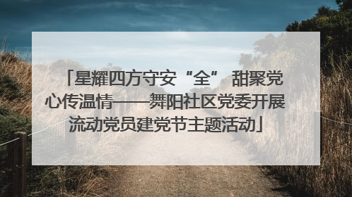星耀四方守安“全” 甜聚党心传温情——舞阳社区党委开展流动党员建党节主题活动