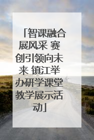 智课融合展风采 赛创引领向未来 镇江举办研学课堂教学展示活动