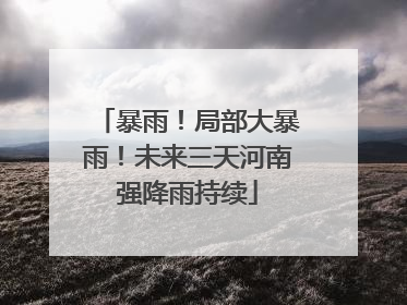 暴雨！局部大暴雨！未来三天河南强降雨持续