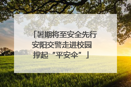 暑期将至安全先行 安阳交警走进校园撑起“平安伞”