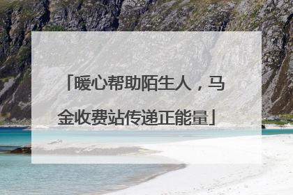 暖心帮助陌生人，马金收费站传递正能量