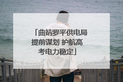 曲靖罗平供电局提前谋划 护航高考电力稳定