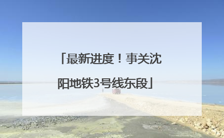 最新进度！事关沈阳地铁3号线东段