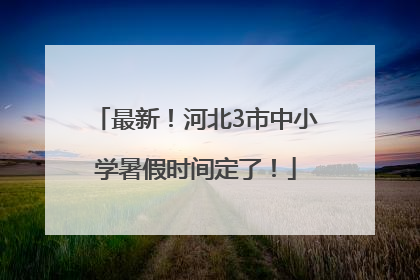 最新！河北3市中小学暑假时间定了！