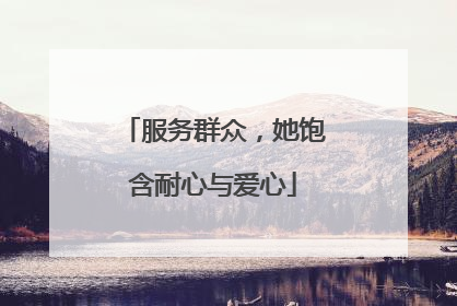 服务群众，她饱含耐心与爱心