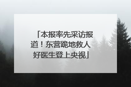 本报率先采访报道！东营跪地救人好医生登上央视