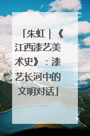 朱虹｜《江西漆艺美术史》：漆艺长河中的文明对话