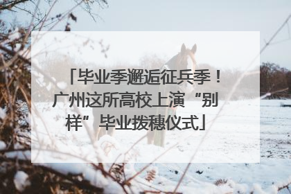 毕业季邂逅征兵季！广州这所高校上演“别样”毕业拨穗仪式
