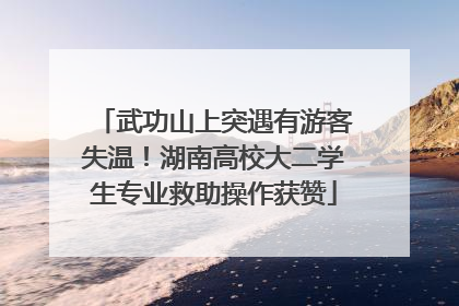 武功山上突遇有游客失温！湖南高校大二学生专业救助操作获赞