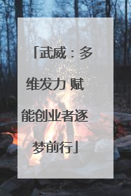 武威：多维发力 赋能创业者逐梦前行