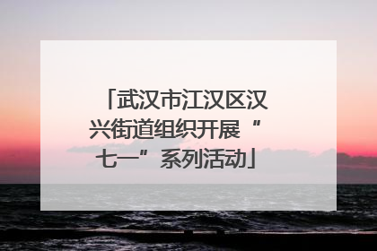 武汉市江汉区汉兴街道组织开展“七一”系列活动